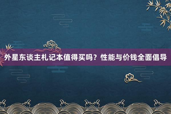 外星东谈主札记本值得买吗？性能与价钱全面倡导